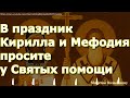 Праздничная молитва Кириллу и Мефодию. Просите у Святых помощи в делах и учебе