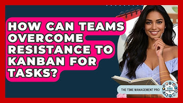 How Can Teams Overcome Resistance To Kanban For Tasks? - The Time Management Pro