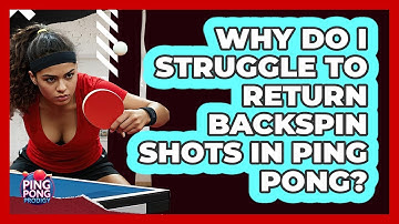 Why Do I Struggle To Return Backspin Shots In Ping Pong? - Ping Pong Prodigy