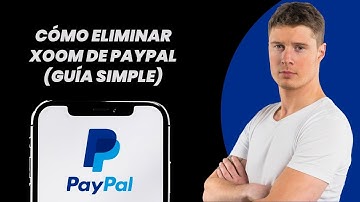 Cómo Eliminar Xoom de PayPal (Guía Simple)