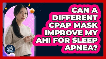 Can A Different CPAP Mask Improve My AHI For Sleep Apnea? - Sleep Apnea Support Network