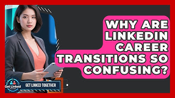 Why Are LinkedIn Career Transitions So Confusing? - Get Linked Together