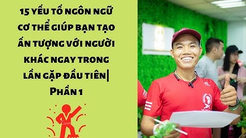 15 yếu tố của ngôn ngữ cơ thể giúp bạn tạo ấn tượng với người khác ngay trong lần gặp đầu tiên|