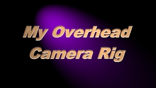 My overhead camera rig