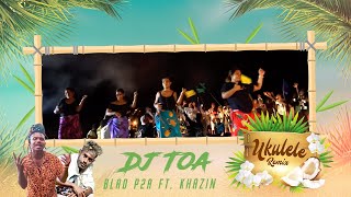 DJ TOA - UKULELE Blad P2a ft. Khazin REMIX🇸🇧🇸🇧🇸🇧
