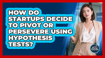 How Do Startups Decide To Pivot Or Persevere Using Hypothesis Tests? - The Startup Growth Hub