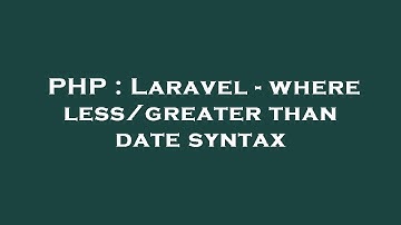 PHP : Laravel - where less/greater than date syntax