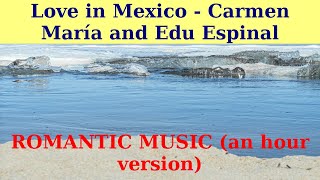 LOVE in MEXICO by Carmen María and Edu Espinal. An hour version. ROMANTIC SONG.