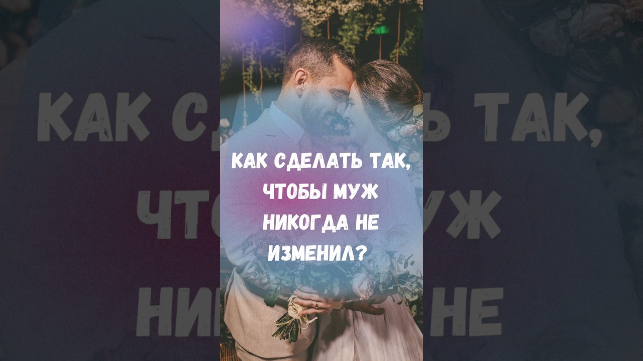 как сделать так, чтобы муж никогда не изменил?
