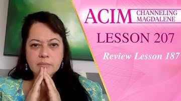 A Course in Miracles Lesson 207 - Channeling Mary Magdalene - Review Lesson 187