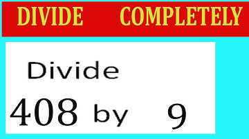 Divide     408      by     9  Divide   completely