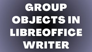 How to Group Objects in LibreOffice Writer