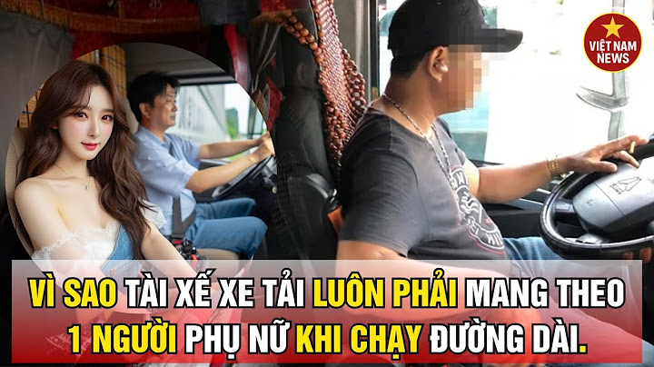 Vì sao tài xế xe tải luôn phải mang theo 1 người phụ nữ khi chạy đường dài.