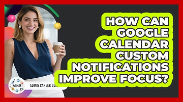 How Can Google Calendar Custom Notifications Improve Focus? - Admin Career Guide