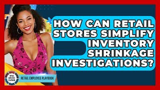 How Can Retail Stores Simplify Inventory Shrinkage Investigations? - Retail Employee Playbook