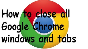 How to close all Google Chrome windows and tabs
