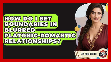 How Do I Set Boundaries In Blurred Platonic-romantic Relationships? - Gen Z Unfiltered
