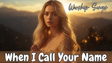 When I Call Your Name 🙏 Best Christian Songs 2025 | Heavenly Worship Songs to Calm Your Soul