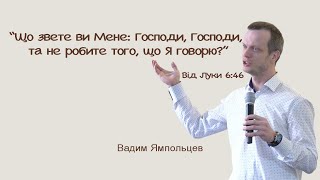 Що звете ви Мене: Господи,та не робите того, що Я говорю? | Християнська проповідь | Вадим Ямпольцев