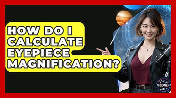 How Do I Calculate Eyepiece Magnification? - Astronomy Made Simple