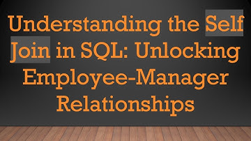 Understanding the Self Join in SQL: Unlocking Employee-Manager Relationships