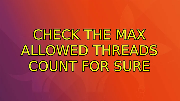 Ubuntu: Check the max allowed threads count for sure