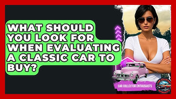 What Should You Look For When Evaluating A Classic Car To Buy? - Car Collector Enthusiasts