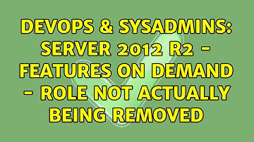DevOps & SysAdmins: Server 2012 R2 - Features on Demand - role not actually being removed