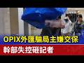 OPIX外匯騙局主嫌交保 幹部失控砸記者