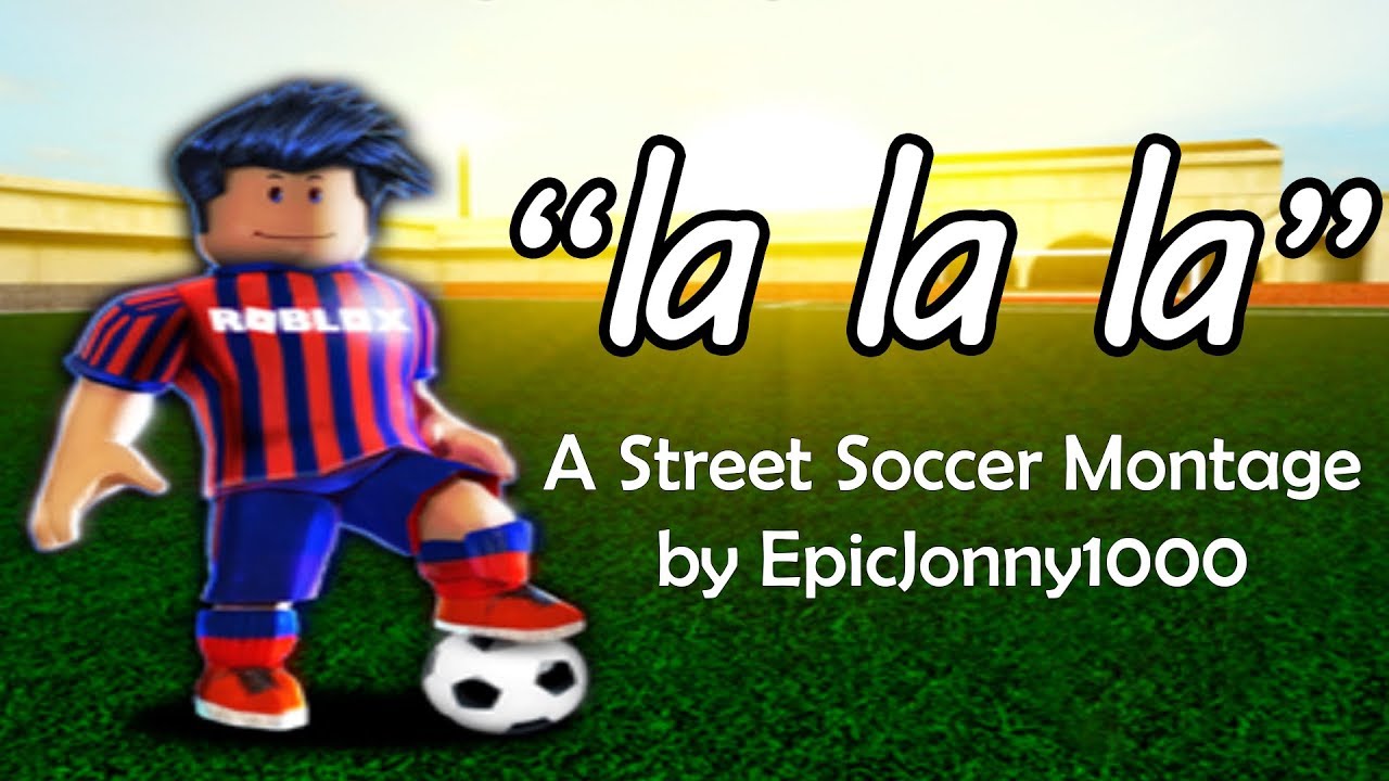 La La La A Street Soccer Montage Youtube - roblox songs of soccer