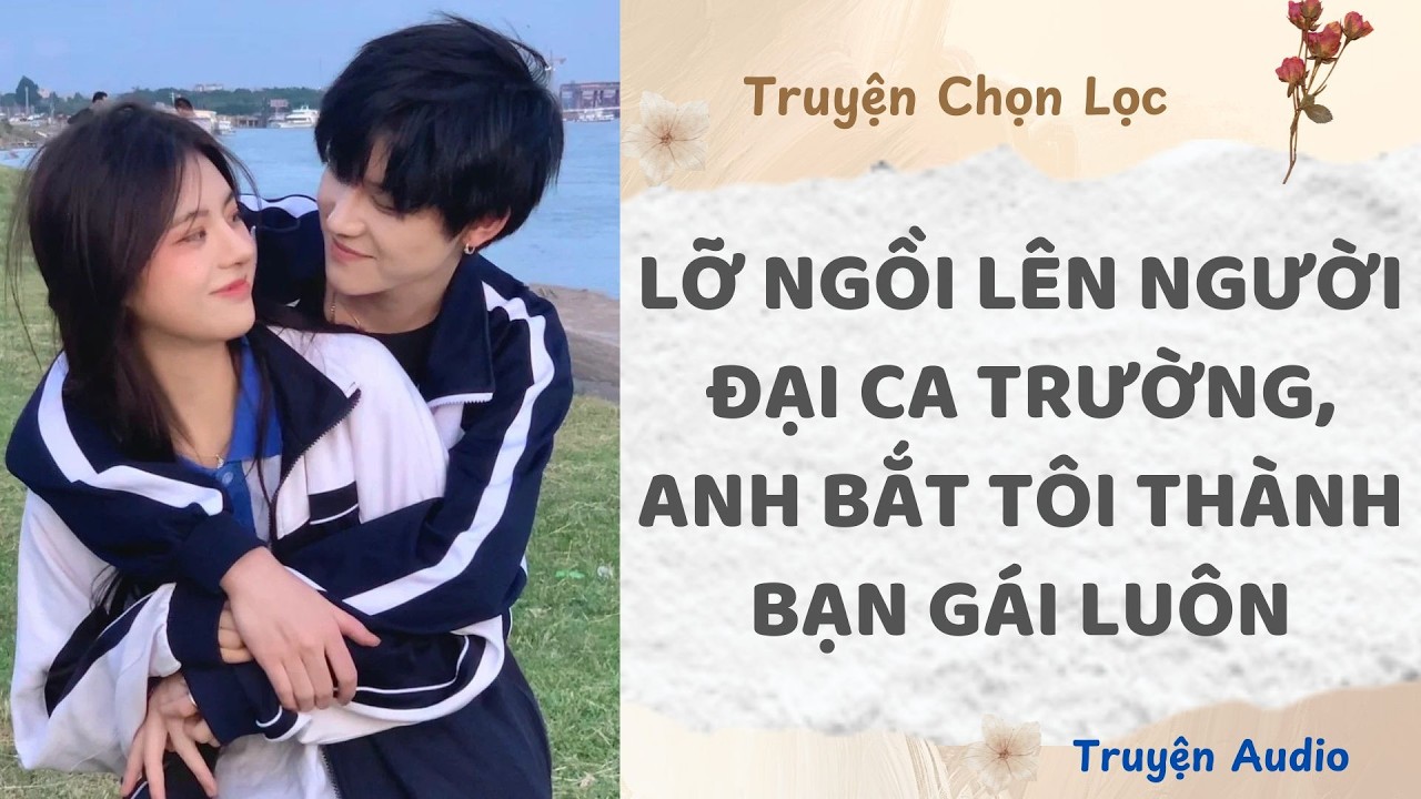 Lỡ Ngồi Lên Người Đại Ca Trường, Anh Bắt Tôi Thành Bạn Gái Luôn | Truyện Full