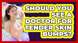 Should You See a Doctor for Tender Skin Bumps?