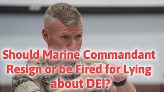 #76 Should the Marine Commandant Resign or be Fired for Lying about DEI. 