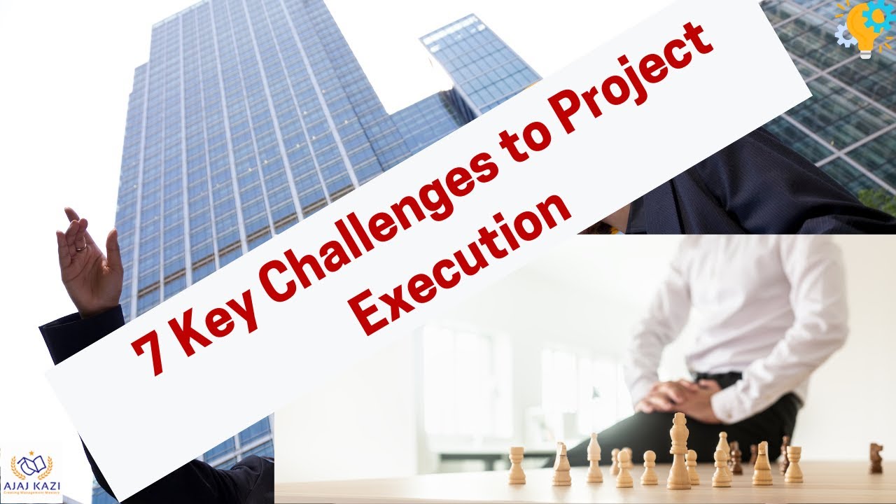 7 KEY CHALLENGES IN PROJECT EXECUTION I Ajaz Kazi - YouTube