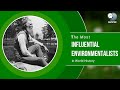 The most influential environmentalists in world history