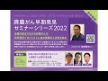 膵臓がん早期発見セミナーシリーズ2022神奈川セミナー「神奈川県の早期診断プロジェクトと膵臓がん治療の最前線」NPO法人パンキャンジャパン