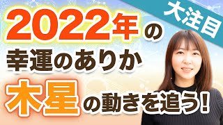 2022年の幸運のありか！木星の動きを追う！風の時代の中の水と火