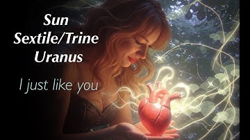 Synastry- Sun Sextile/ Trine Uranus