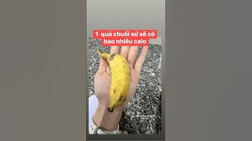 1 quả chuối sứ ( chuối xiêm)  có bao nhiêu calo ( Kcal) ? #xuhuong #calo #kcal #calochuoi
