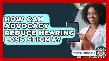 How Can Advocacy Reduce Hearing Loss Stigma? - Everyday Hearing Help