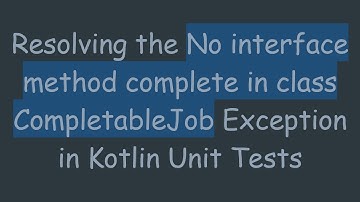 Resolving the No interface method complete in class CompletableJob Exception in Kotlin Unit Tests