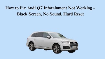 How to Fix Audi Q7 Infotainment Not Working – Black Screen, No Sound, Hard Reset