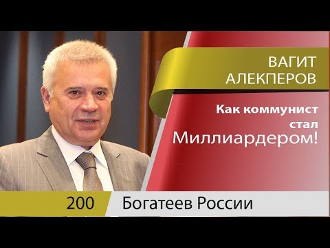Вагит Алекперов, история о том, как  коммунист и борец с буржуазией, становится богачем
