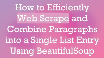 How to Efficiently Web Scrape and Combine Paragraphs into a Single List Entry Using BeautifulSoup