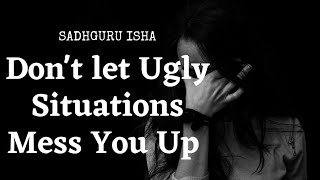 Don't Let Ugly situations Mess You Up #sadhguru
