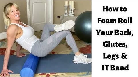 How to Foam Roll Your Back, Legs, Glutes & I T Band