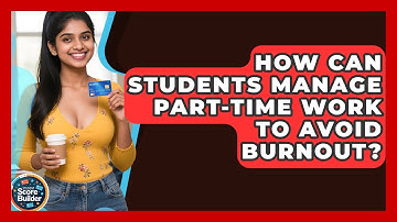 How Can Students Manage Part-time Work To Avoid Burnout? - Student Score Builder