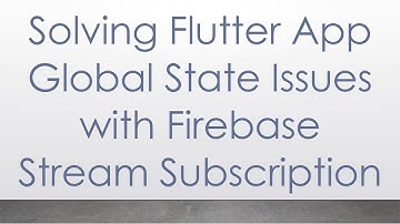 Solving Flutter App Global State Issues with Firebase Stream Subscription