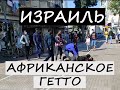 Израиль. Африканское ГЕТТО Тель-Авива