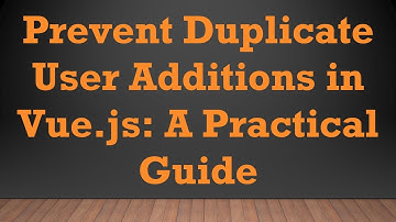 Prevent Duplicate User Additions in Vue.js: A Practical Guide